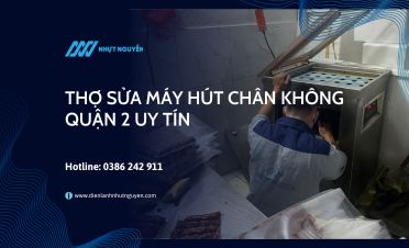 thợ sửa máy hút chân không Quận 2 uy tín
